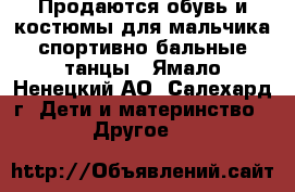 Продаются обувь и костюмы для мальчика спортивно бальные танцы - Ямало-Ненецкий АО, Салехард г. Дети и материнство » Другое   